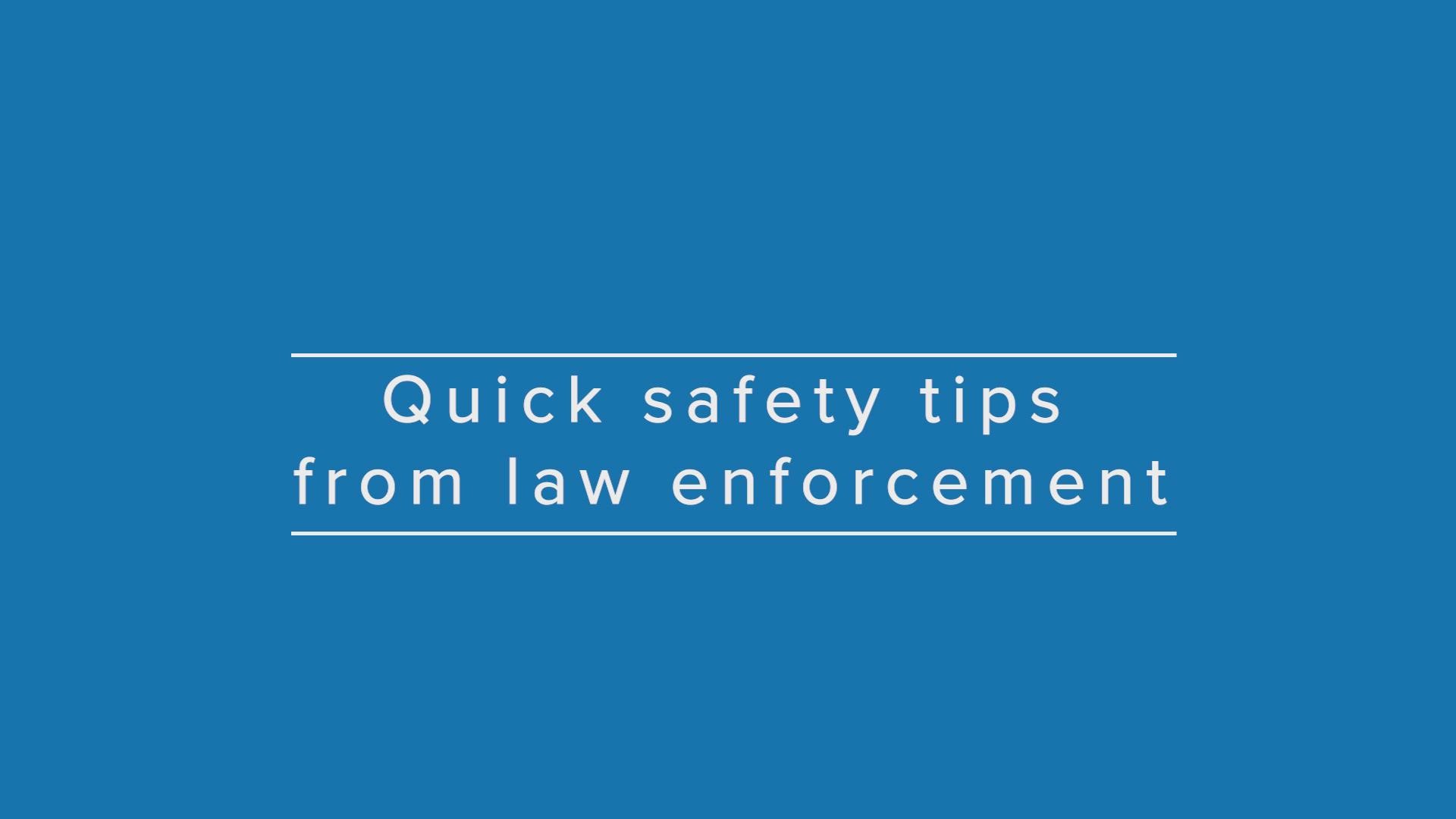 Here are some tips from law enforcement to keep yourself safe in various situations.